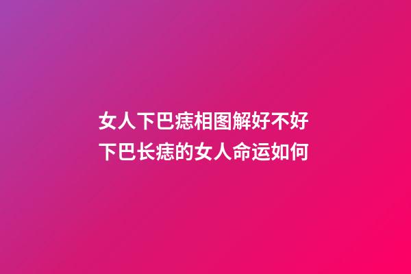 女人下巴痣相图解好不好 下巴长痣的女人命运如何